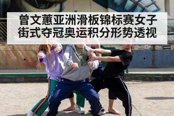 曾文蕙亚洲滑板锦标赛女子街式夺冠奥运积分形势透视