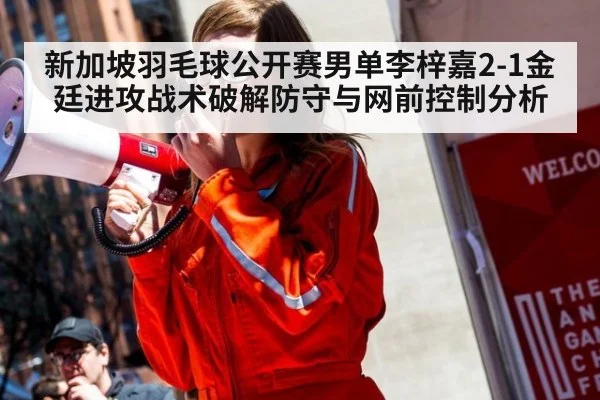 新加坡羽毛球公开赛男单李梓嘉2-1金廷进攻战术破解防守与网前控制分析