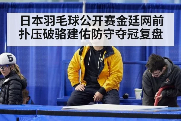 日本羽毛球公开赛金廷网前扑压破骆建佑防守夺冠复盘