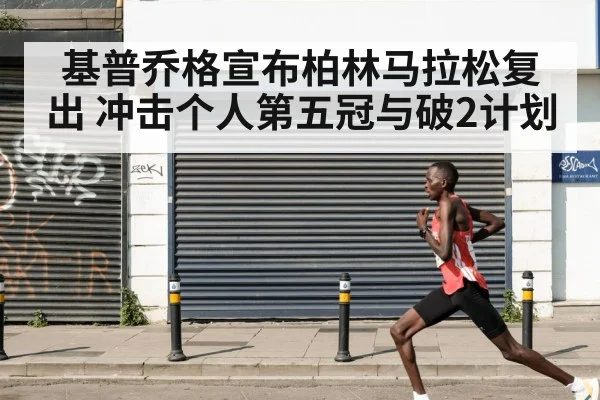 基普乔格宣布柏林马拉松复出 冲击个人第五冠与破2计划