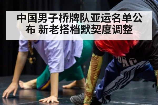 中国男子桥牌队亚运名单公布 新老搭档默契度调整